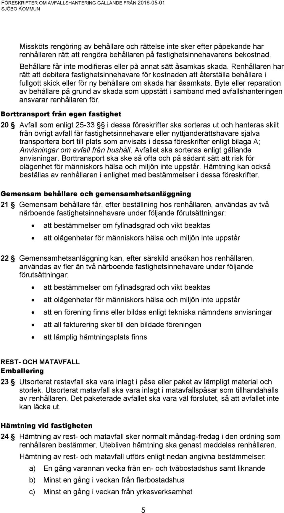 Renhållaren har rätt att debitera fastighetsinnehavare för kostnaden att återställa behållare i fullgott skick eller för ny behållare om skada har åsamkats.