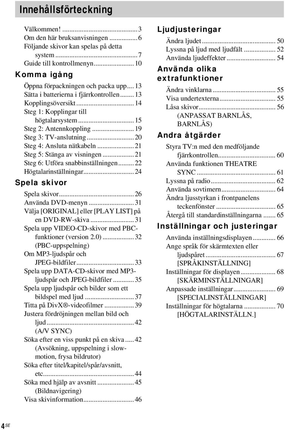 ..21 Steg 5: Stänga av visningen...21 Steg 6: Utföra snabbinställningen...22 Högtalarinställningar...24 Spela skivor Spela skivor...26 Använda DVD-menyn.