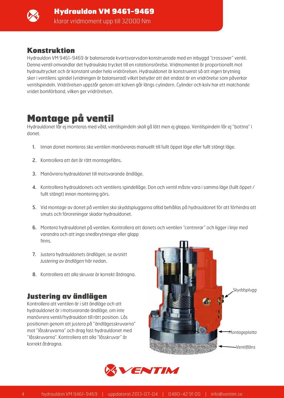 Hydrauldonet är konstruerat så att ingen brytning sker i ventilens spindel (vridningen är balanserad) vilket betyder att det endast är en vridrörelse som påverkar ventilspindeln.