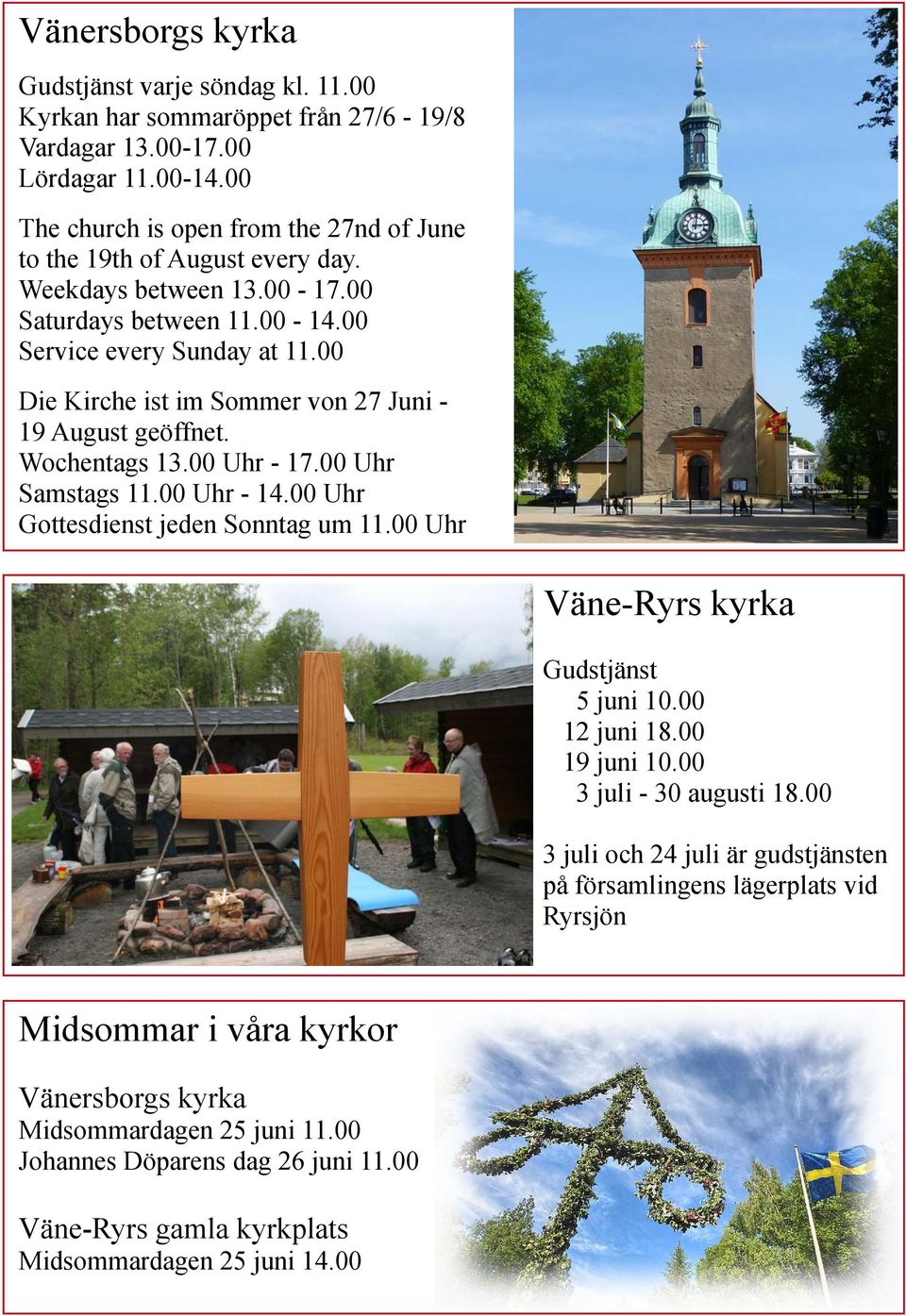 00 Uhr Samstags 11.00 Uhr - 14.00 Uhr Gottesdienst jeden Sonntag um 11.00 Uhr Väne-Ryrs kyrka Gudstjänst 05 juni 10.00 12 juni 18.00 19 juni 10.00 03 juli - 30 augusti 18.