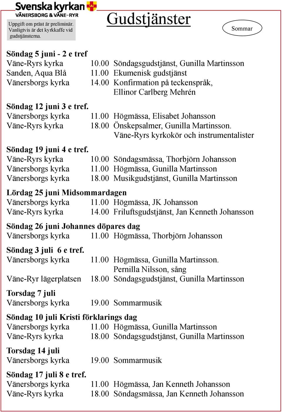 00 Önskepsalmer, Gunilla Martinsson. Väne-Ryrs kyrkokör och instrumentalister Söndag 19 juni 4 e tref. Väne-Ryrs kyrka 10.00 Söndagsmässa, Thorbjörn Johansson 11.00 Högmässa, Gunilla Martinsson 18.