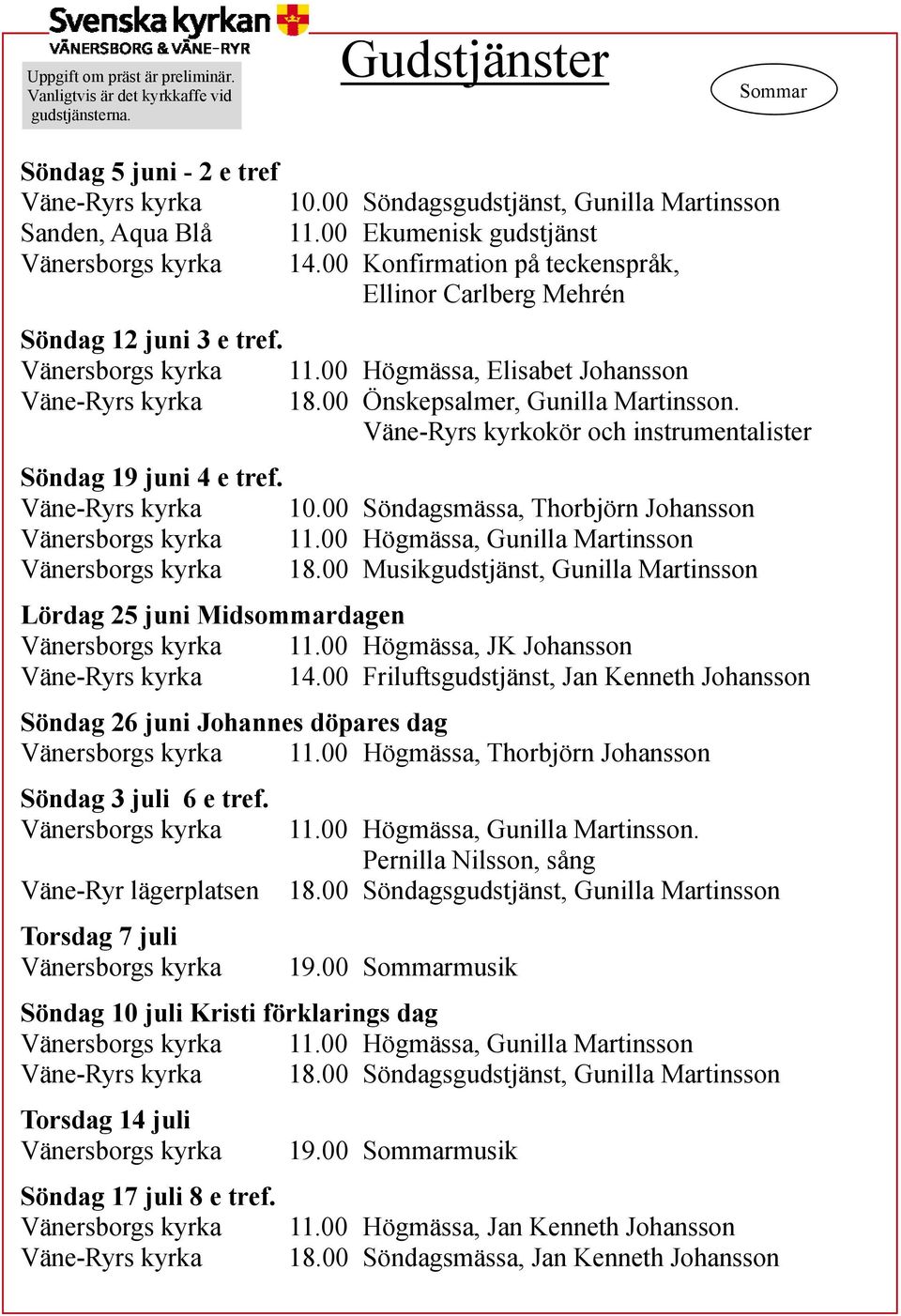 00 Önskepsalmer, Gunilla Martinsson. Väne-Ryrs kyrkokör och instrumentalister Söndag 19 juni 4 e tref. Väne-Ryrs kyrka 10.00 Söndagsmässa, Thorbjörn Johansson 11.00 Högmässa, Gunilla Martinsson 18.