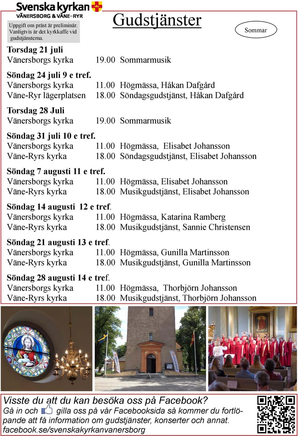 00 Söndagsgudstjänst, Elisabet Johansson Söndag 7 augusti 11 e tref. 11.00 Högmässa, Elisabet Johansson Väne-Ryrs kyrka 18.00 Musikgudstjänst, Elisabet Johansson Söndag 14 augusti 12 e tref. 11.00 Högmässa, Katarina Ramberg Väne-Ryrs kyrka 18.