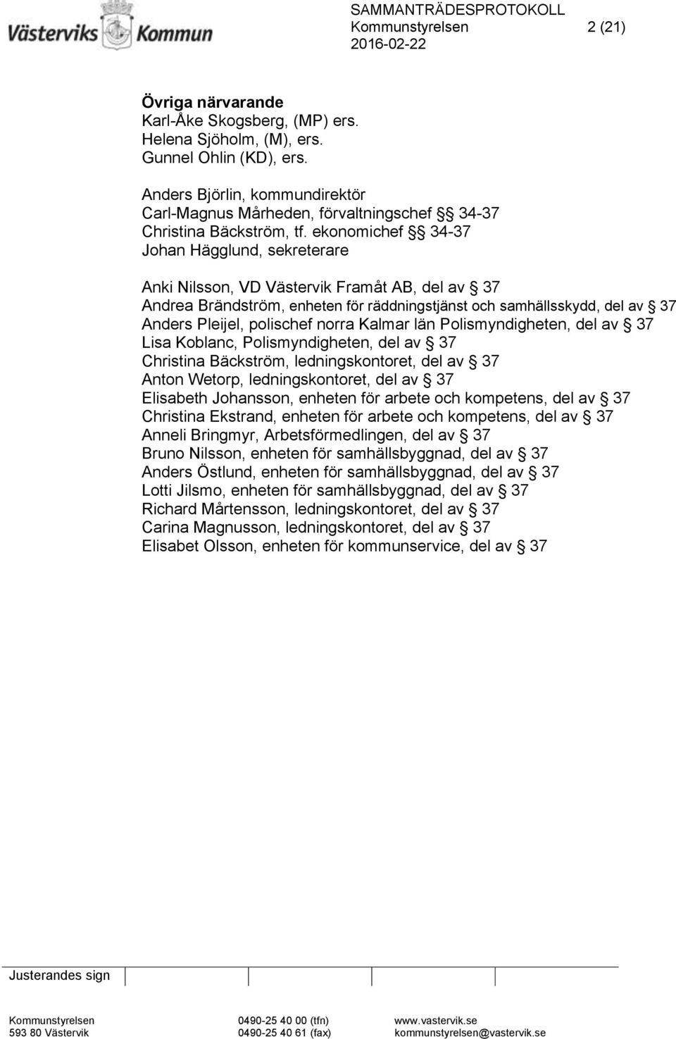 ekonomichef 34-37 Johan Hägglund, sekreterare Anki Nilsson, VD Västervik Framåt AB, del av 37 Andrea Brändström, enheten för räddningstjänst och samhällsskydd, del av 37 Anders Pleijel, polischef