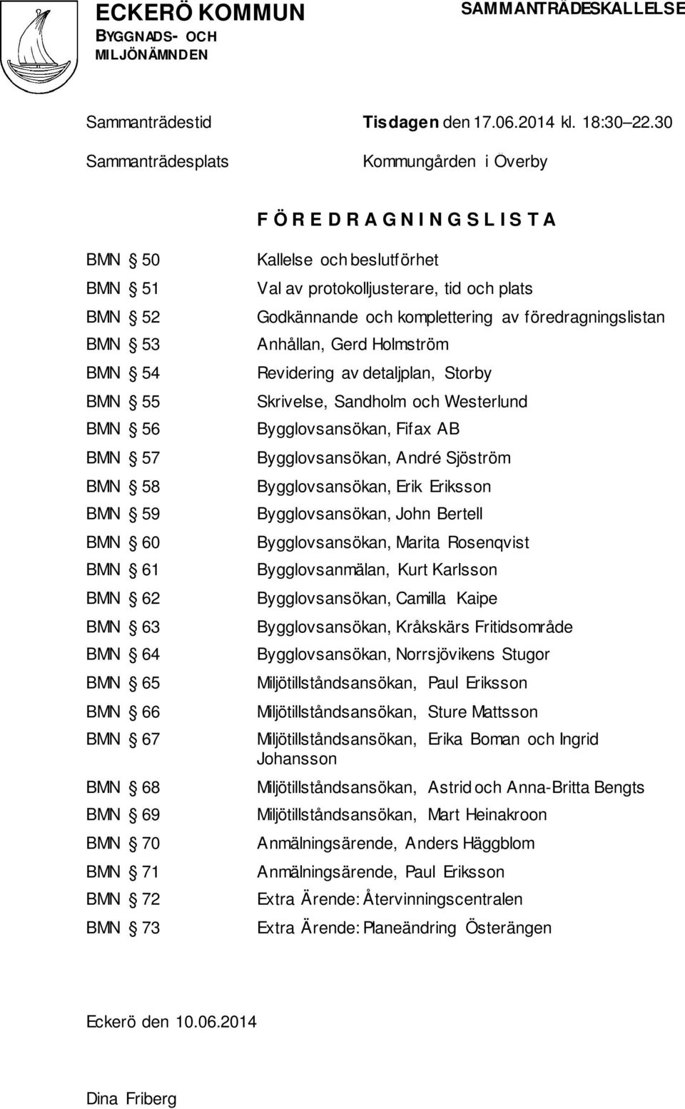 BMN 67 BMN 68 BMN 69 BMN 70 BMN 71 BMN 72 BMN 73 Kallelse och beslutförhet Val av protokolljusterare, tid och plats Godkännande och komplettering av föredragningslistan Anhållan, Gerd Holmström