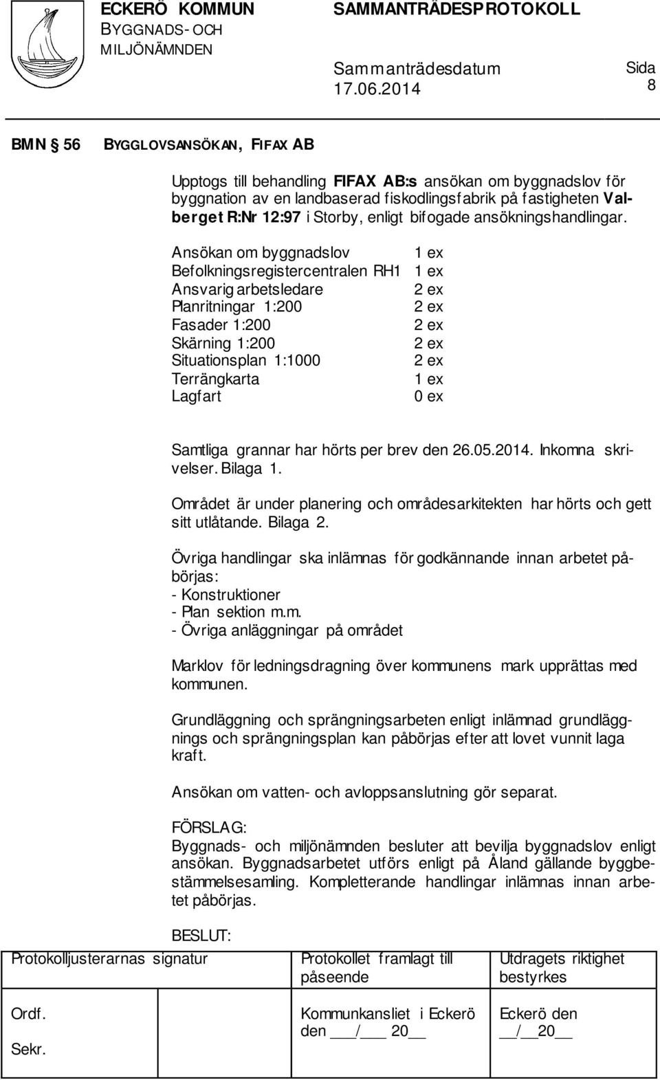 Ansökan om byggnadslov Befolkningsregistercentralen RH1 Ansvarig arbetsledare Planritningar 1:200 Fasader 1:200 Skärning 1:200 Situationsplan 1:1000 Terrängkarta Lagfart 0 ex Samtliga grannar har