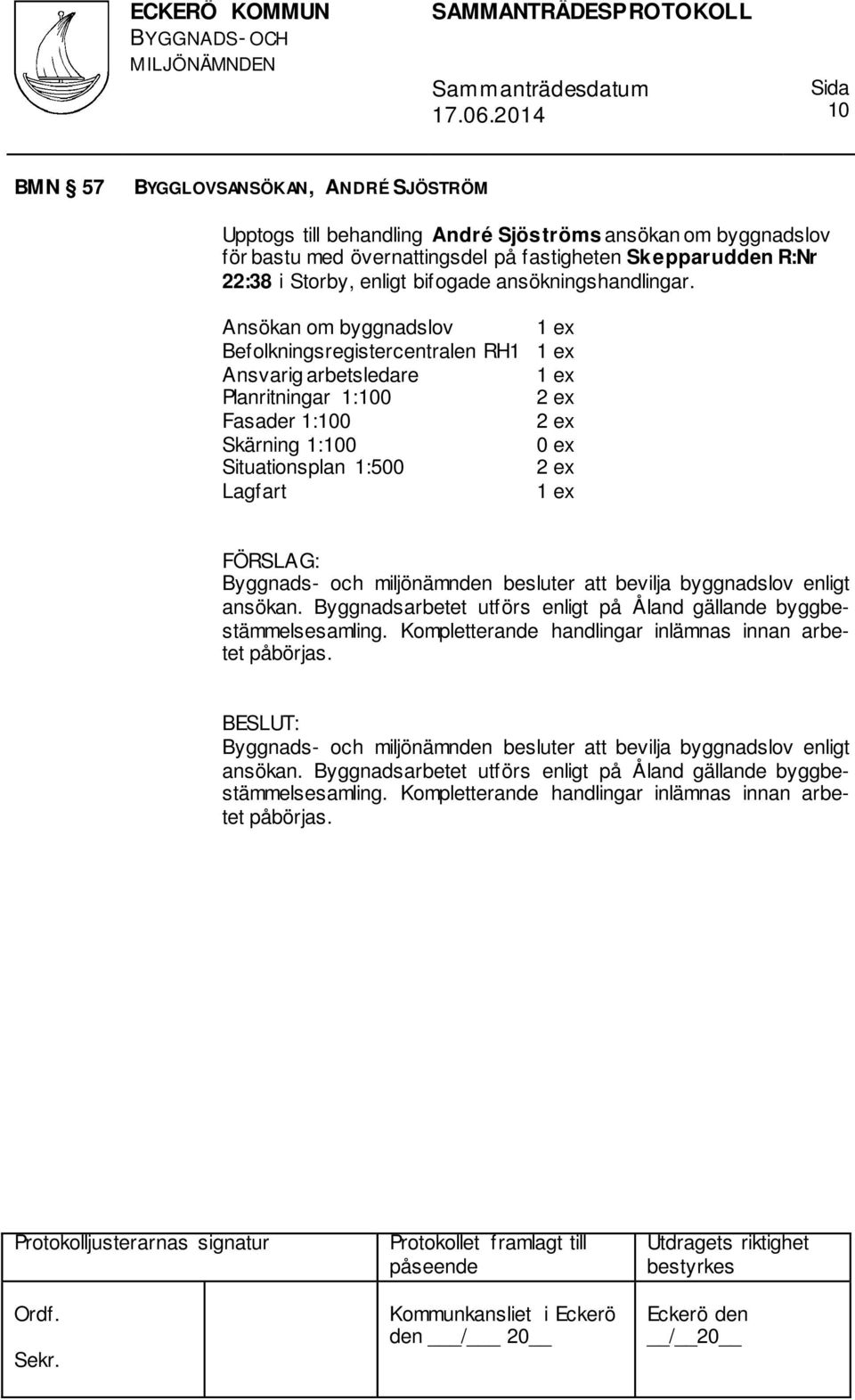 Ansökan om byggnadslov Befolkningsregistercentralen RH1 Ansvarig arbetsledare Planritningar 1:100 Fasader 1:100 Skärning 1:100 0 ex Situationsplan 1:500 Lagfart Byggnads- och miljönämnden besluter