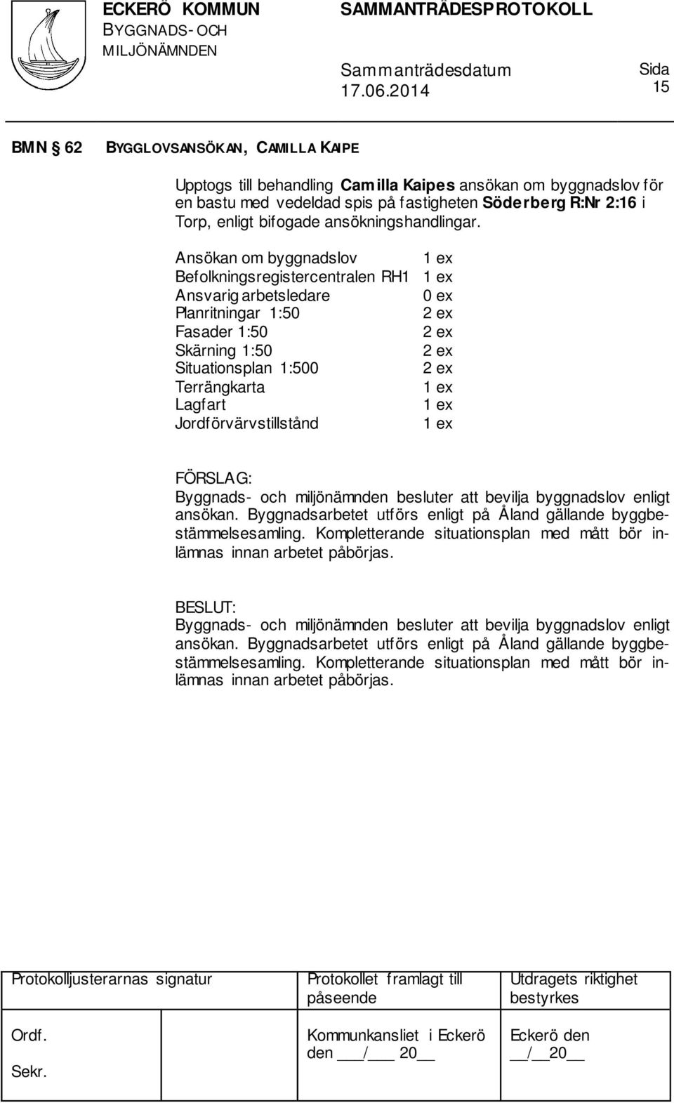 Ansökan om byggnadslov Befolkningsregistercentralen RH1 Ansvarig arbetsledare 0 ex Planritningar 1:50 Fasader 1:50 Skärning 1:50 Situationsplan 1:500 Terrängkarta Lagfart Jordförvärvstillstånd