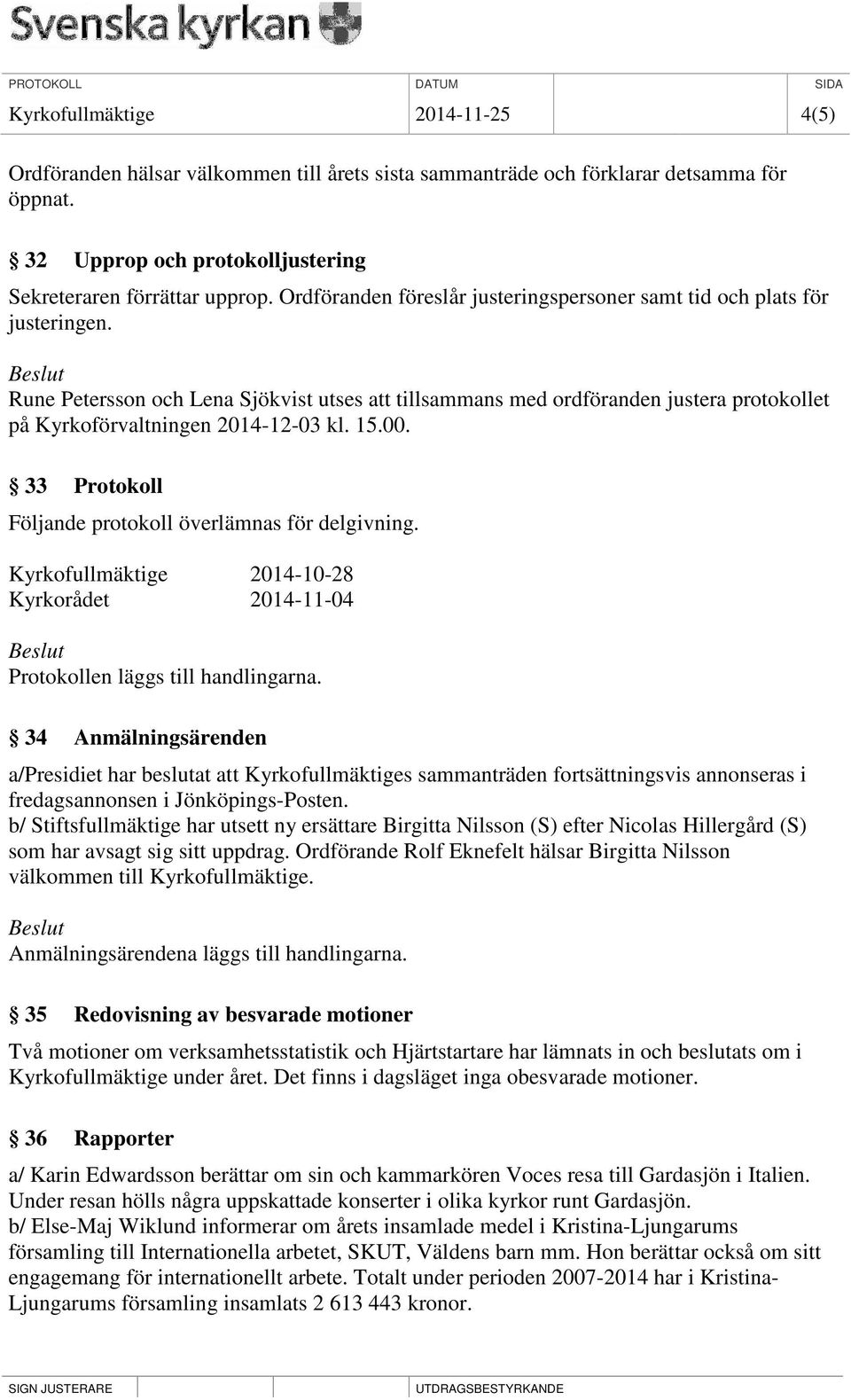 Rune Petersson och Lena Sjökvist utses att tillsammans med ordföranden justera protokollet på Kyrkoförvaltningen 2014-12-03 kl. 15.00. 33 Protokoll Följande protokoll överlämnas för delgivning.