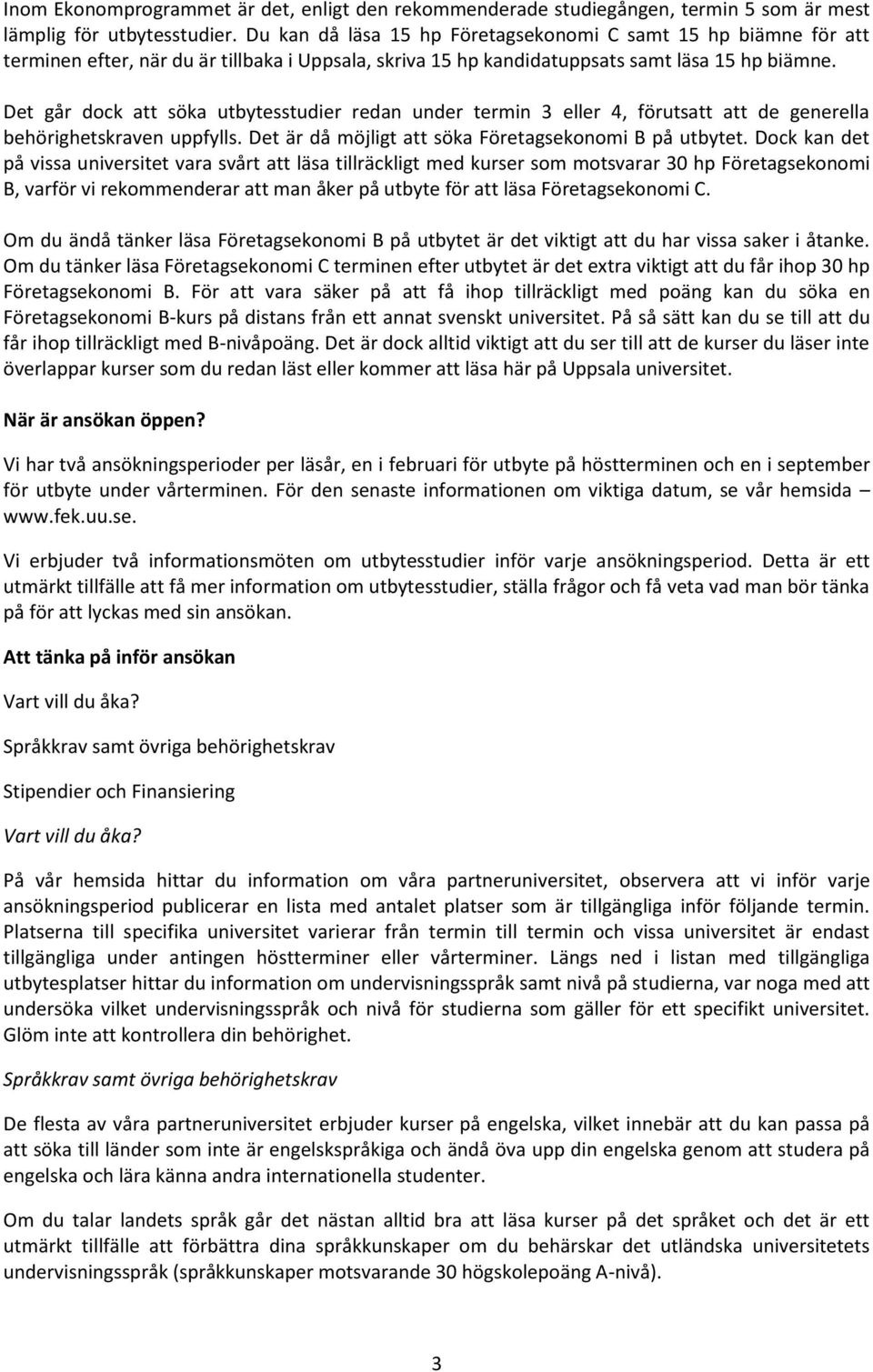 Det går dock att söka utbytesstudier redan under termin 3 eller 4, förutsatt att de generella behörighetskraven uppfylls. Det är då möjligt att söka Företagsekonomi B på utbytet.
