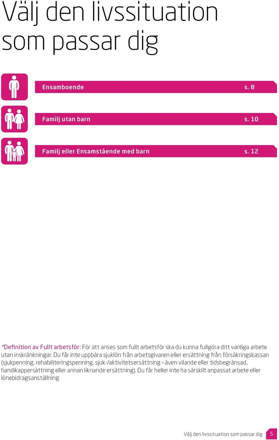 Du får inte uppbära sjuklön från arbetsgivaren eller ersättning från försäkringskassan (sjukpenning, rehabiliteringspenning,