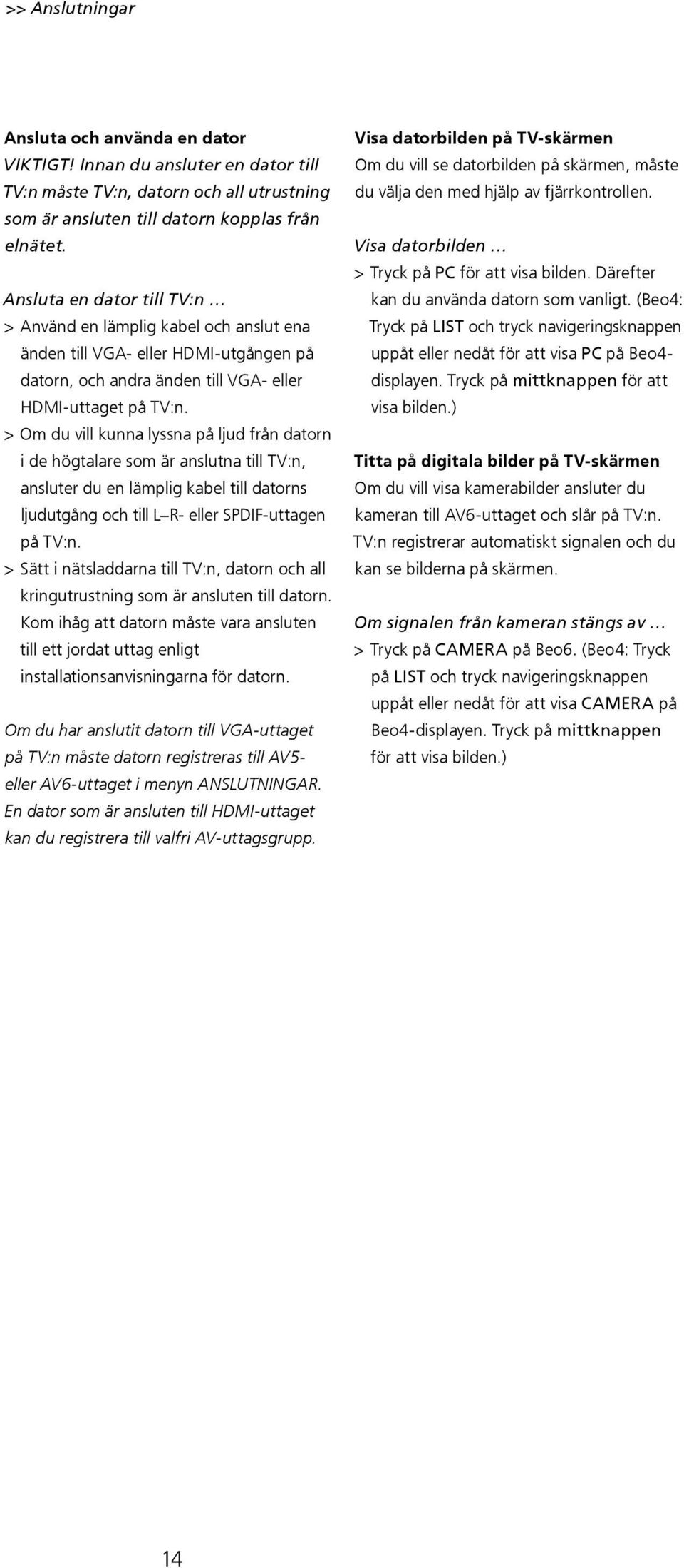 > Om du vill kunna lyssna på ljud från datorn i de högtalare som är anslutna till TV:n, ansluter du en lämplig kabel till datorns ljudutgång och till L R- eller SPDIF-uttagen på TV:n.