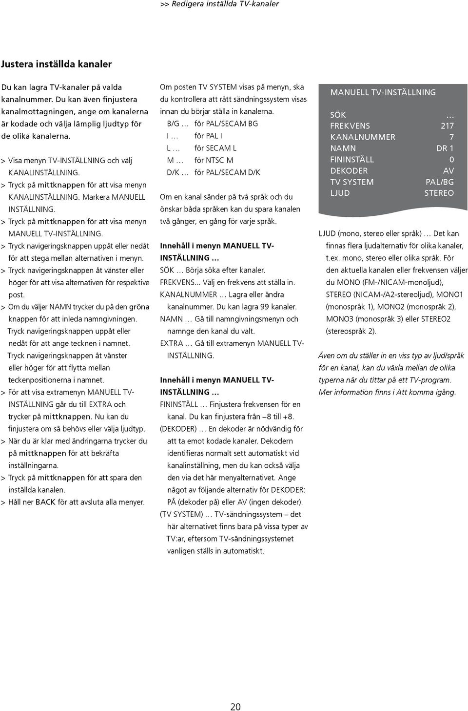 KANALINSTÄLLNING. Markera MANUELL INSTÄLLNING. MANUELL TV-INSTÄLLNING. > Tryck navigeringsknappen uppåt eller nedåt för att stega mellan alternativen i menyn.