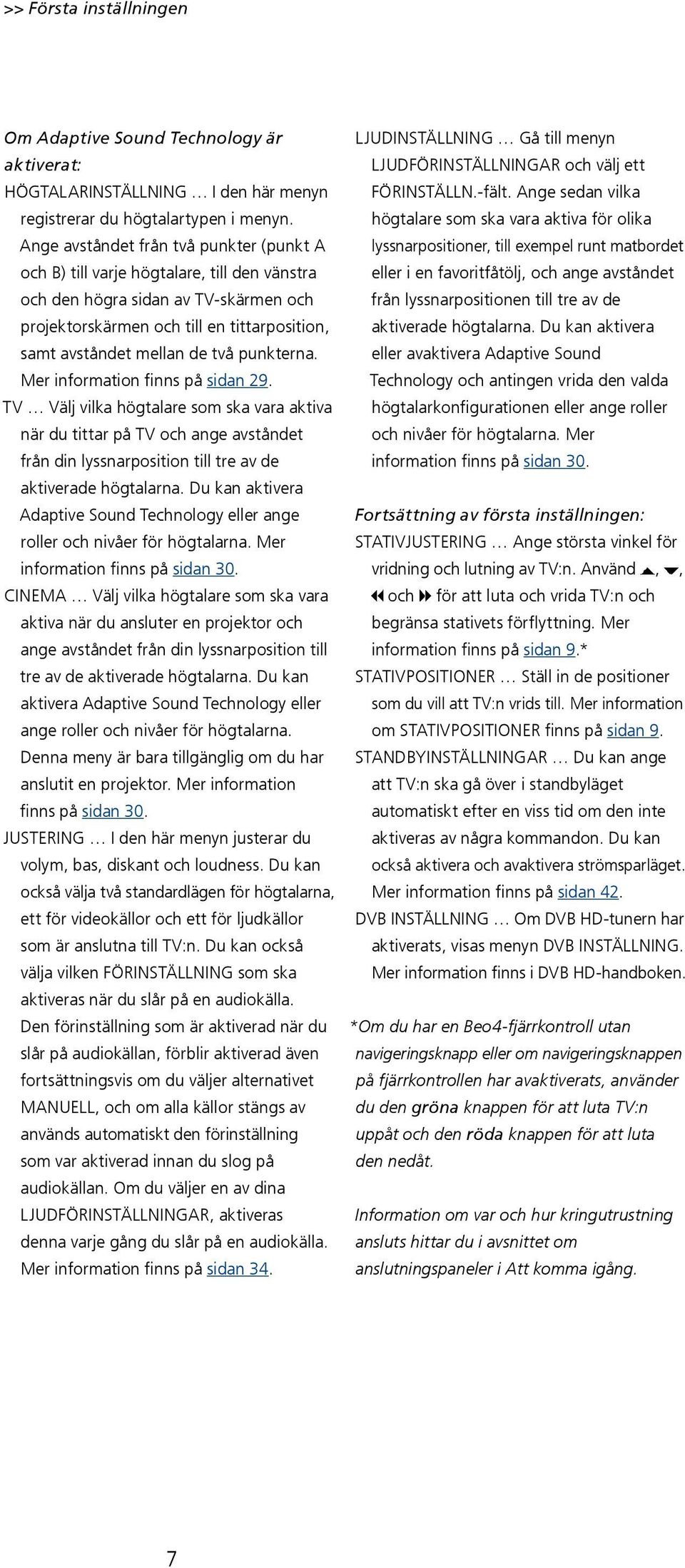 punkterna. Mer information finns på sidan 29. TV Välj vilka högtalare som ska vara aktiva när du tittar på TV och ange avståndet från din lyssnarposition till tre av de aktiverade högtalarna.