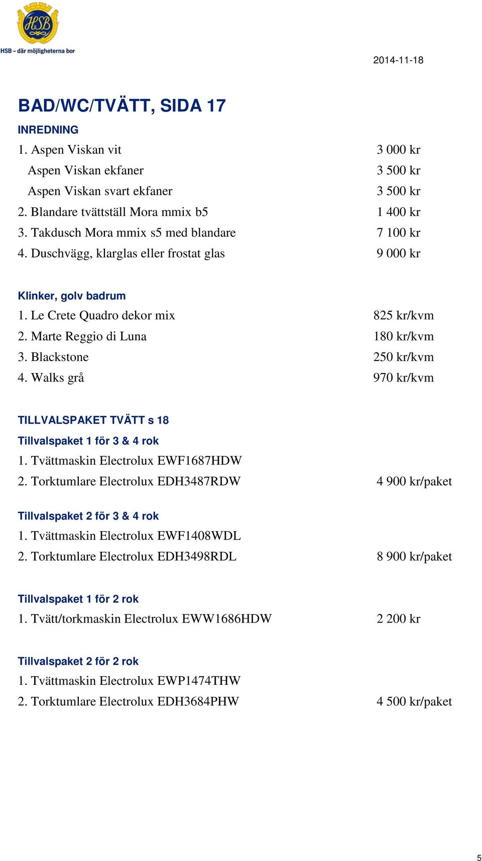 Blackstone 250 kr/kvm 4. Walks grå 970 kr/kvm TILLVALSPAKET TVÄTT s 18 Tillvalspaket 1 för 3 & 4 rok 1. Tvättmaskin Electrolux EWF1687HDW 2.