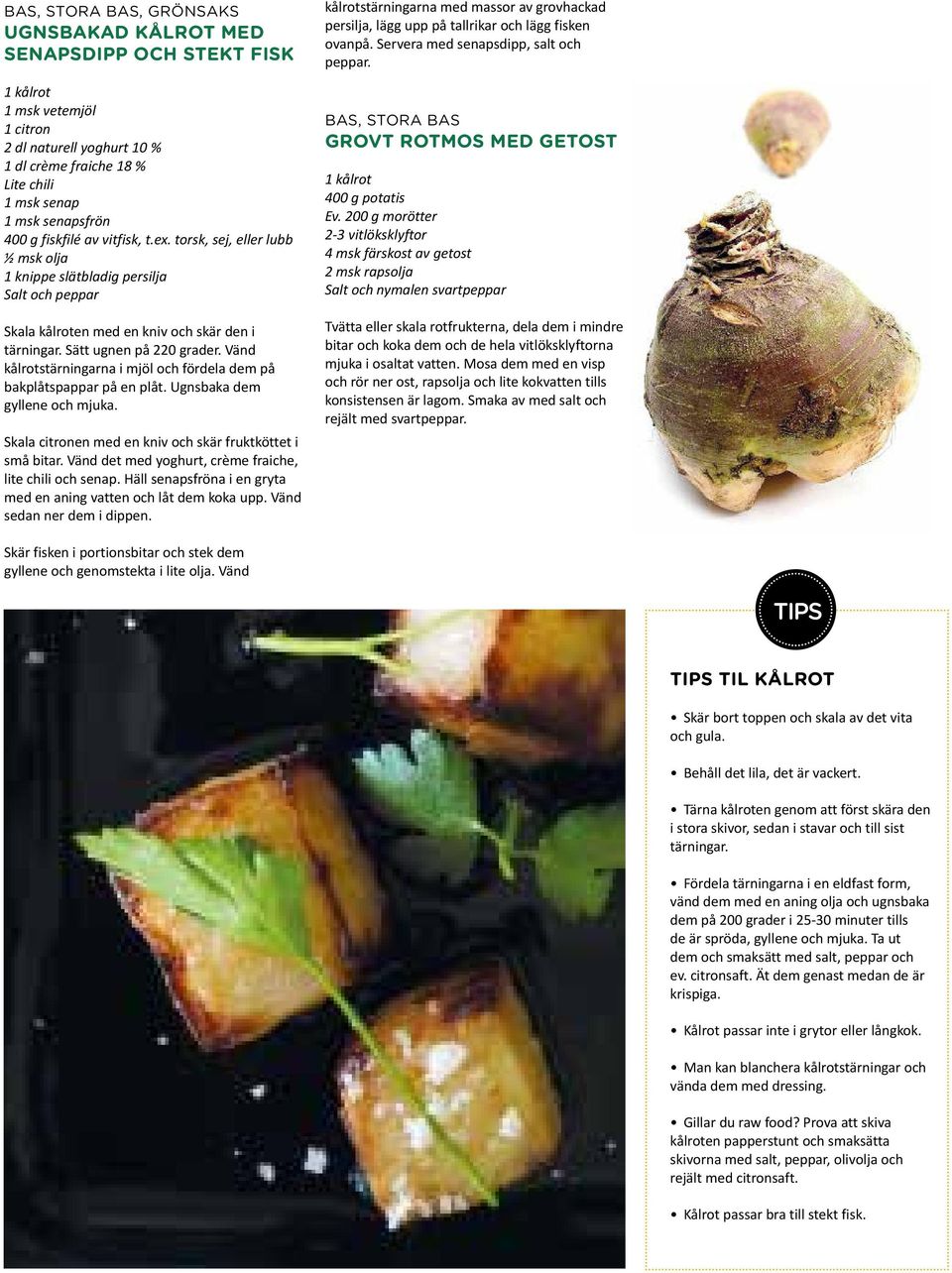 Vänd kålrotstärningarna i mjöl och fördela dem på bakplåtspappar på en plåt. Ugnsbaka dem gyllene och mjuka. Skala citronen med en kniv och skär fruktköttet i små bitar.