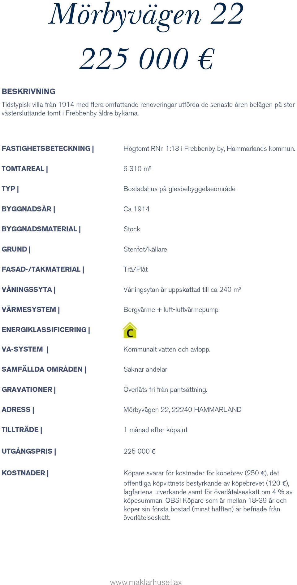 TOMTAREAL 6 310 m² TYP Bostadshus på glesbebyggelseområde BYGGNADSÅR Ca 1914 BYGGNADSMATERIAL Stock GRUND Stenfot/källare FASAD-/TAKMATERIAL Trä/Plåt VÅNINGSSYTA Våningsytan är uppskattad till ca 240