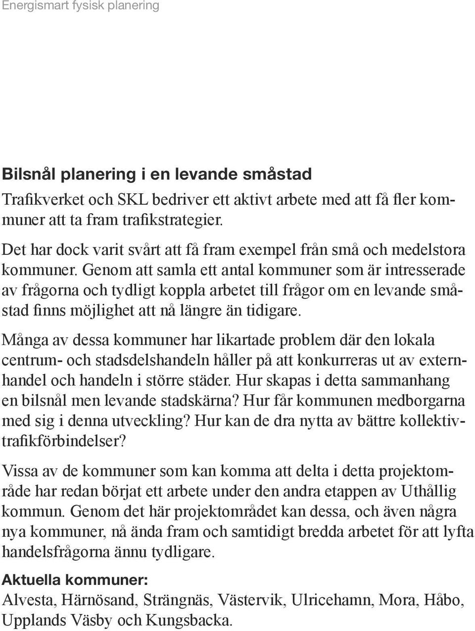 Genom att samla ett antal kommuner som är intresserade av frågorna och tydligt koppla arbetet till frågor om en levande småstad finns möjlighet att nå längre än tidigare.