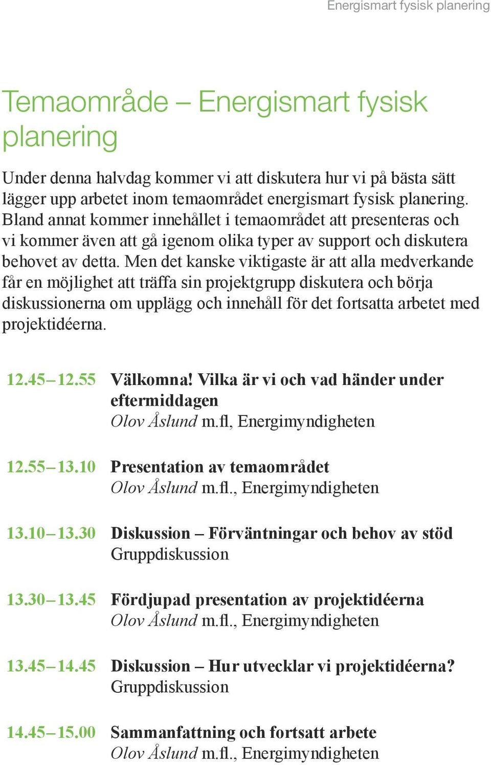 Men det kanske viktigaste är att alla medverkande får en möjlighet att träffa sin projektgrupp diskutera och börja diskussionerna om upplägg och innehåll för det fortsatta arbetet med projektidéerna.