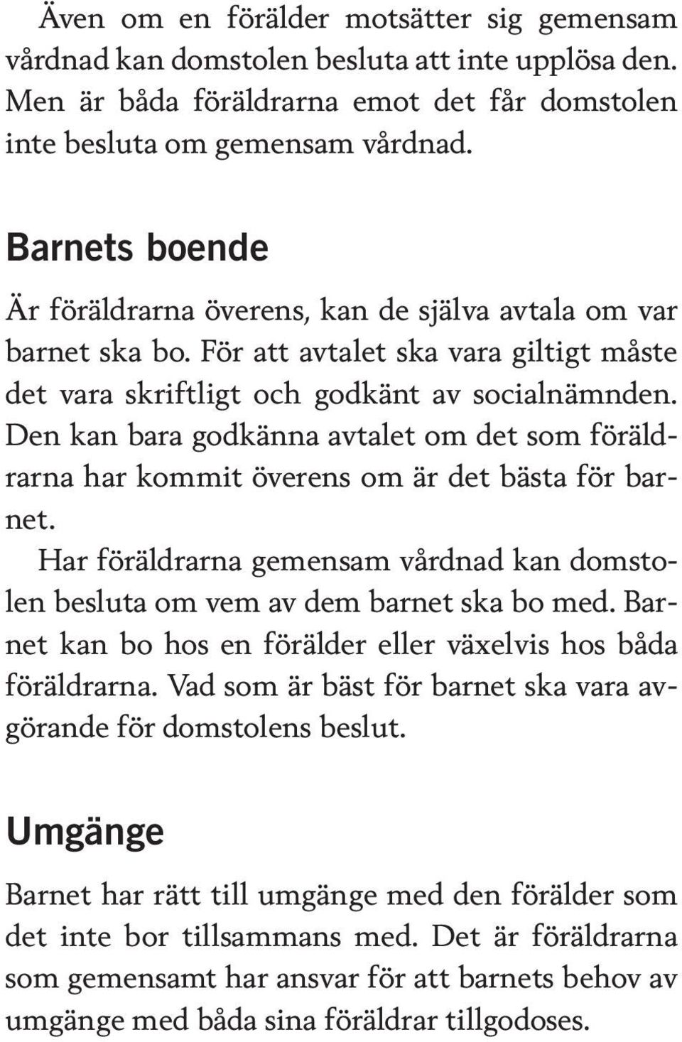 Den kan bara godkänna avtalet om det som föräldrarna har kommit överens om är det bästa för barnet. Har föräldrarna gemensam vårdnad kan domstolen besluta om vem av dem barnet ska bo med.