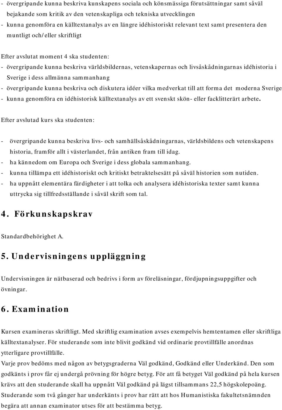 livsåskådningarnas idéhistoria i Sverige i dess allmänna sammanhang - övergripande kunna beskriva och diskutera idéer vilka medverkat till att forma det moderna Sverige - kunna genomföra en