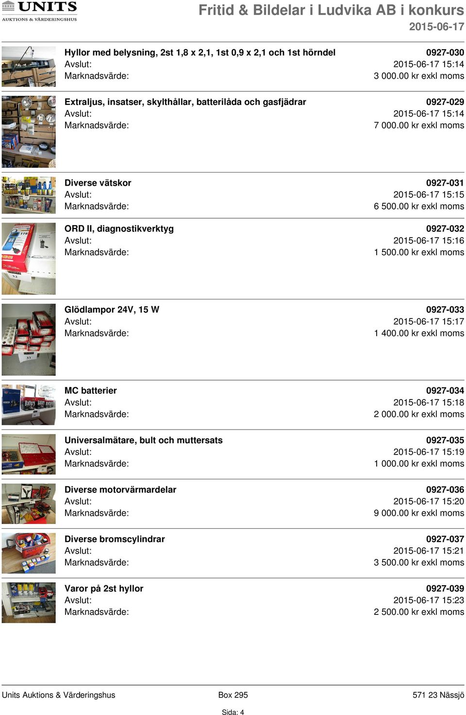 00 kr exkl moms MC batterier 0927-034 Avslut: 15:18 2 000.00 kr exkl moms Universalmätare, bult och muttersats 0927-035 Avslut: 15:19 1 000.
