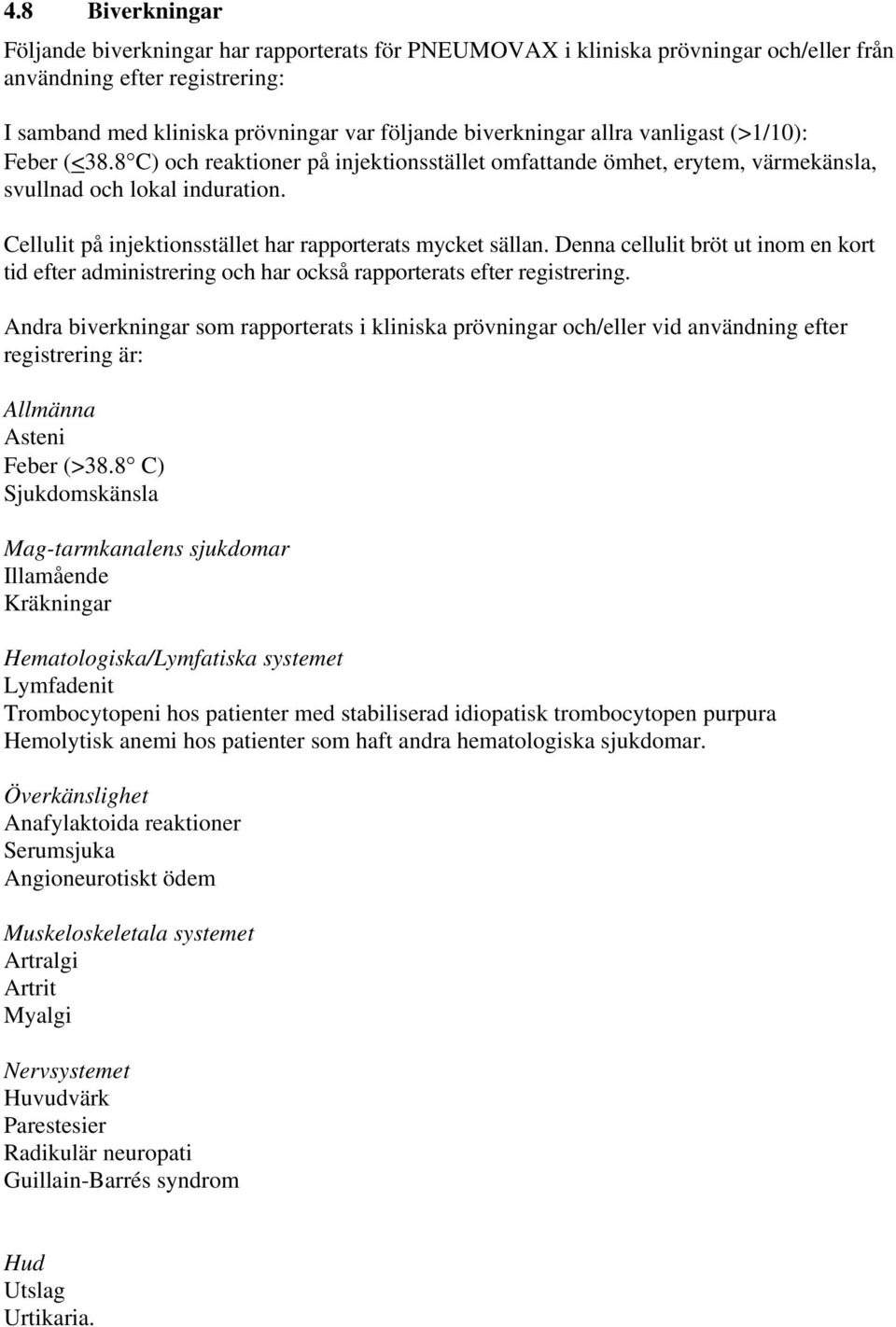 Cellulit på injektionsstället har rapporterats mycket sällan. Denna cellulit bröt ut inom en kort tid efter administrering och har också rapporterats efter registrering.