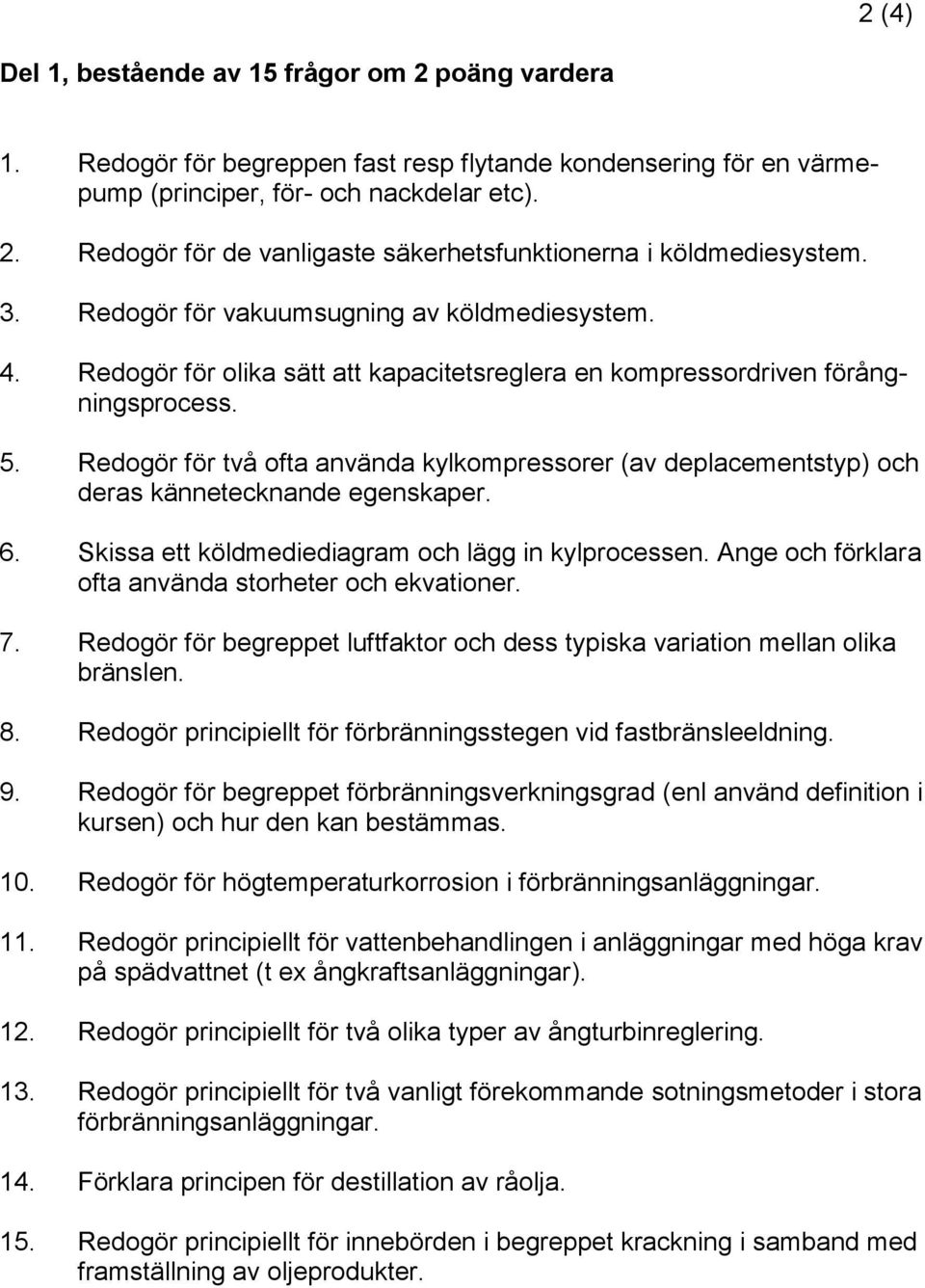 Redgör för två fta använda kylkmpressrer (av deplacementstyp) ch deras kännetecknande egenskaper. 6. Skissa ett köldmediediagram ch lägg in kylprcessen.