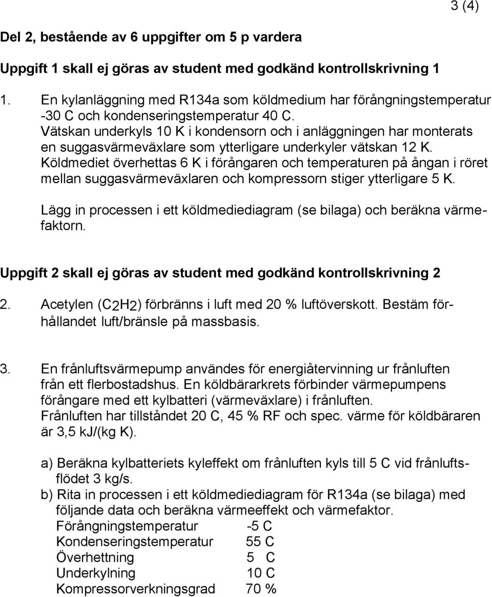 Vätskan underkyls 10 K i kndensrn ch i anläggningen har mnterats en suggasvärmeväxlare sm ytterligare underkyler vätskan 12 K.