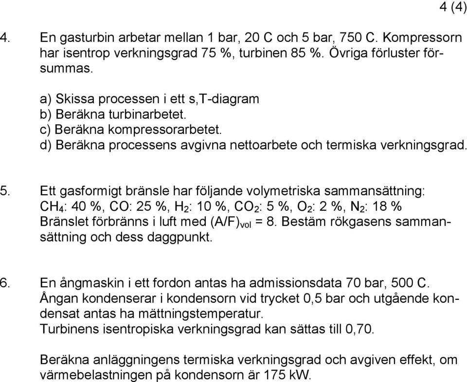 Ett gasfrmigt bränsle har följande vlymetriska sammansättning: CH 4 : 40 %, CO: 25 %, H 2 : 10 %, CO 2 : 5 %, O 2 : 2 %, N 2 : 18 % Bränslet förbränns i luft med (A/F) vl = 8.