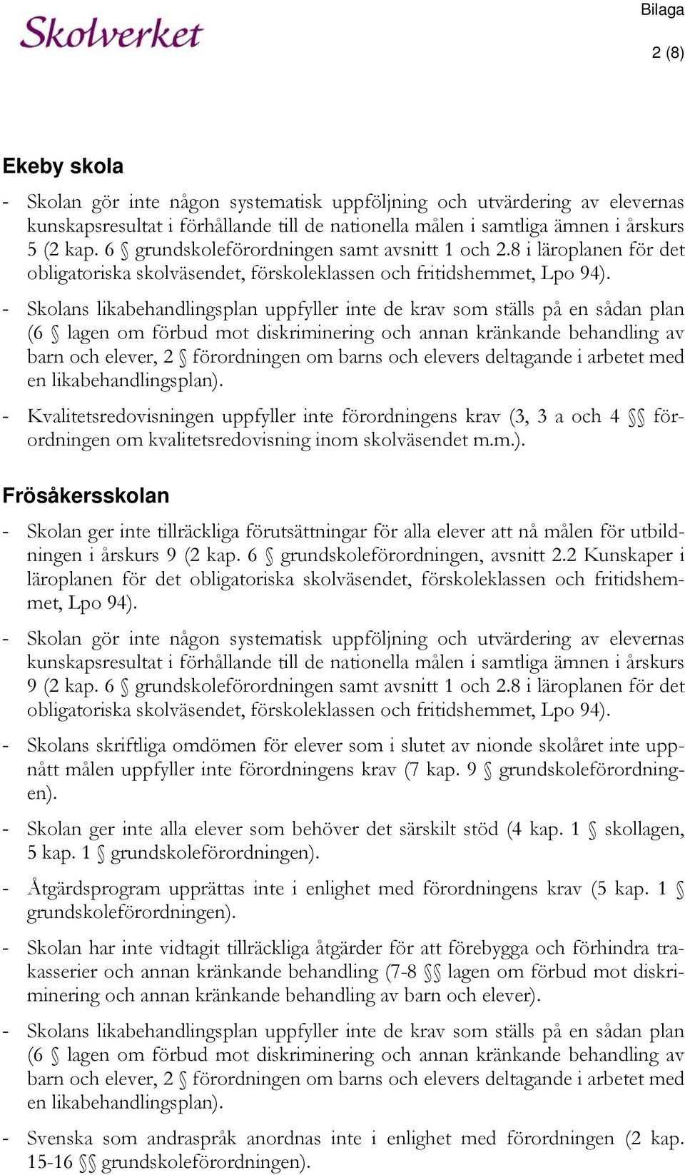 - Skolans likabehandlingsplan uppfyller inte de krav som ställs på en sådan plan (6 lagen om förbud mot diskriminering och annan kränkande behandling av barn och elever, 2 förordningen om barns och