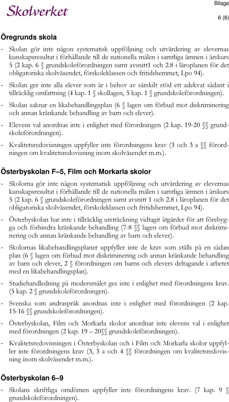 - Skolan ger inte alla elever som är i behov av särskilt stöd ett adekvat sådant i tillräcklig omfattning (4 kap. 1 skollagen, 5 kap. 1 grundskoleförordningen).