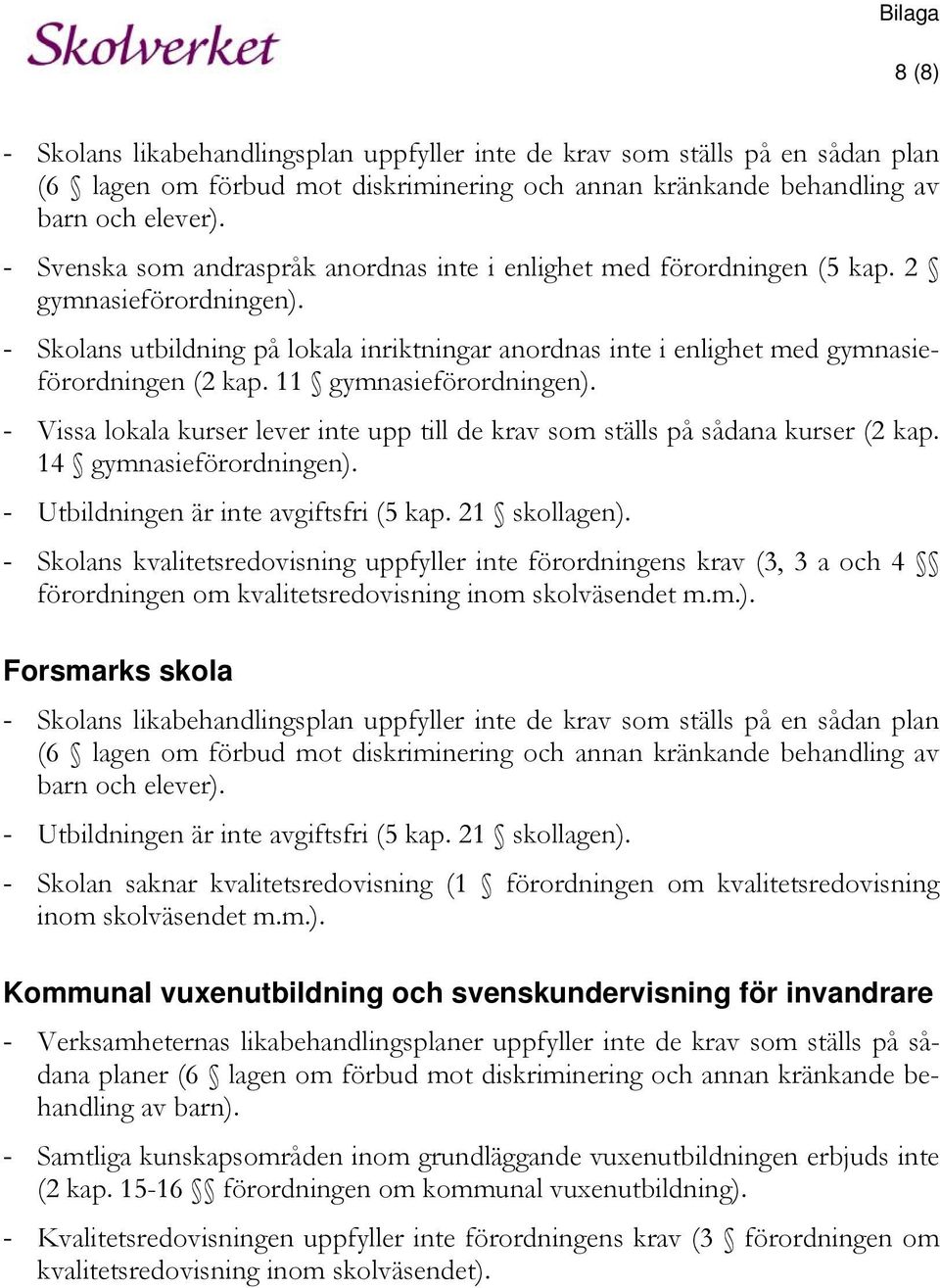 - Skolans utbildning på lokala inriktningar anordnas inte i enlighet med gymnasieförordningen (2 kap. 11 gymnasieförordningen).