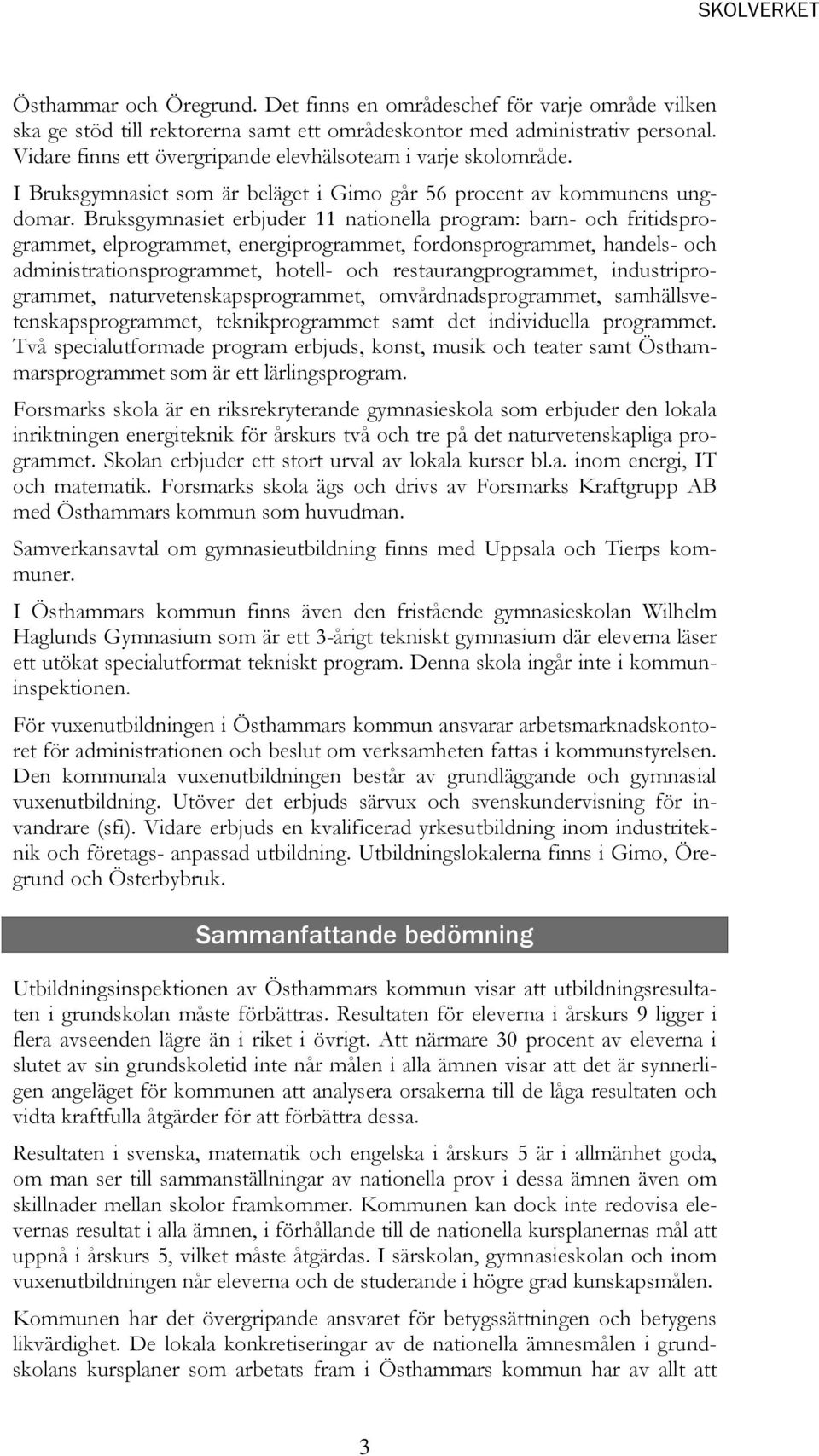 Bruksgymnasiet erbjuder 11 nationella program: barn- och fritidsprogrammet, elprogrammet, energiprogrammet, fordonsprogrammet, handels- och administrationsprogrammet, hotell- och