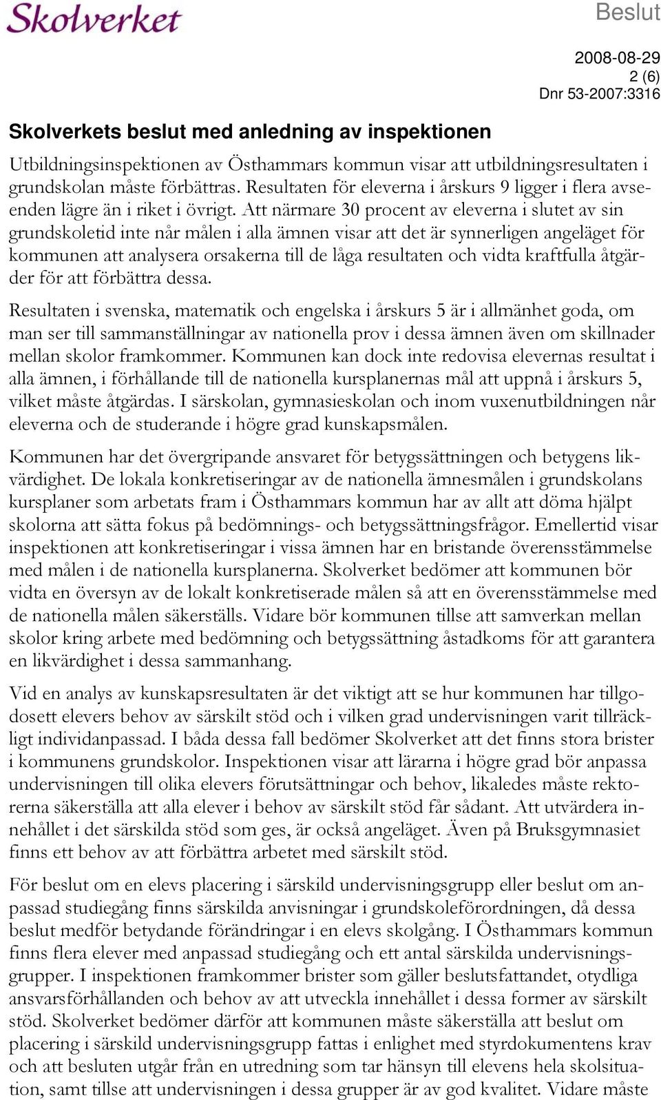 Att närmare 30 procent av eleverna i slutet av sin grundskoletid inte når målen i alla ämnen visar att det är synnerligen angeläget för kommunen att analysera orsakerna till de låga resultaten och