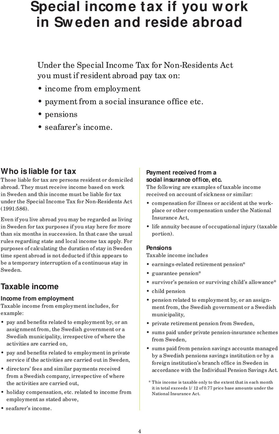 They must receive income based on work in Sweden and this income must be liable for tax under the Special Income Tax for Non-Residents Act (1991:586).