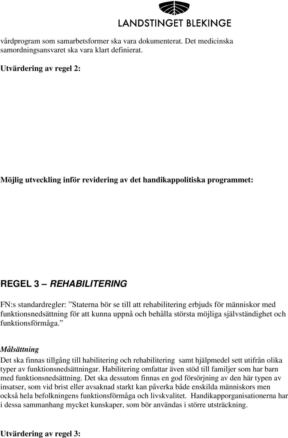 möjliga självständighet och funktionsförmåga. Det ska finnas tillgång till habilitering och rehabilitering samt hjälpmedel sett utifrån olika typer av funktionsnedsättningar.