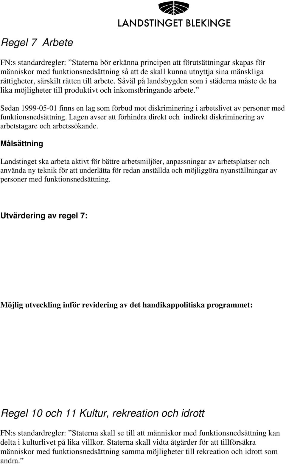 Sedan 1999-05-01 finns en lag som förbud mot diskriminering i arbetslivet av personer med funktionsnedsättning.