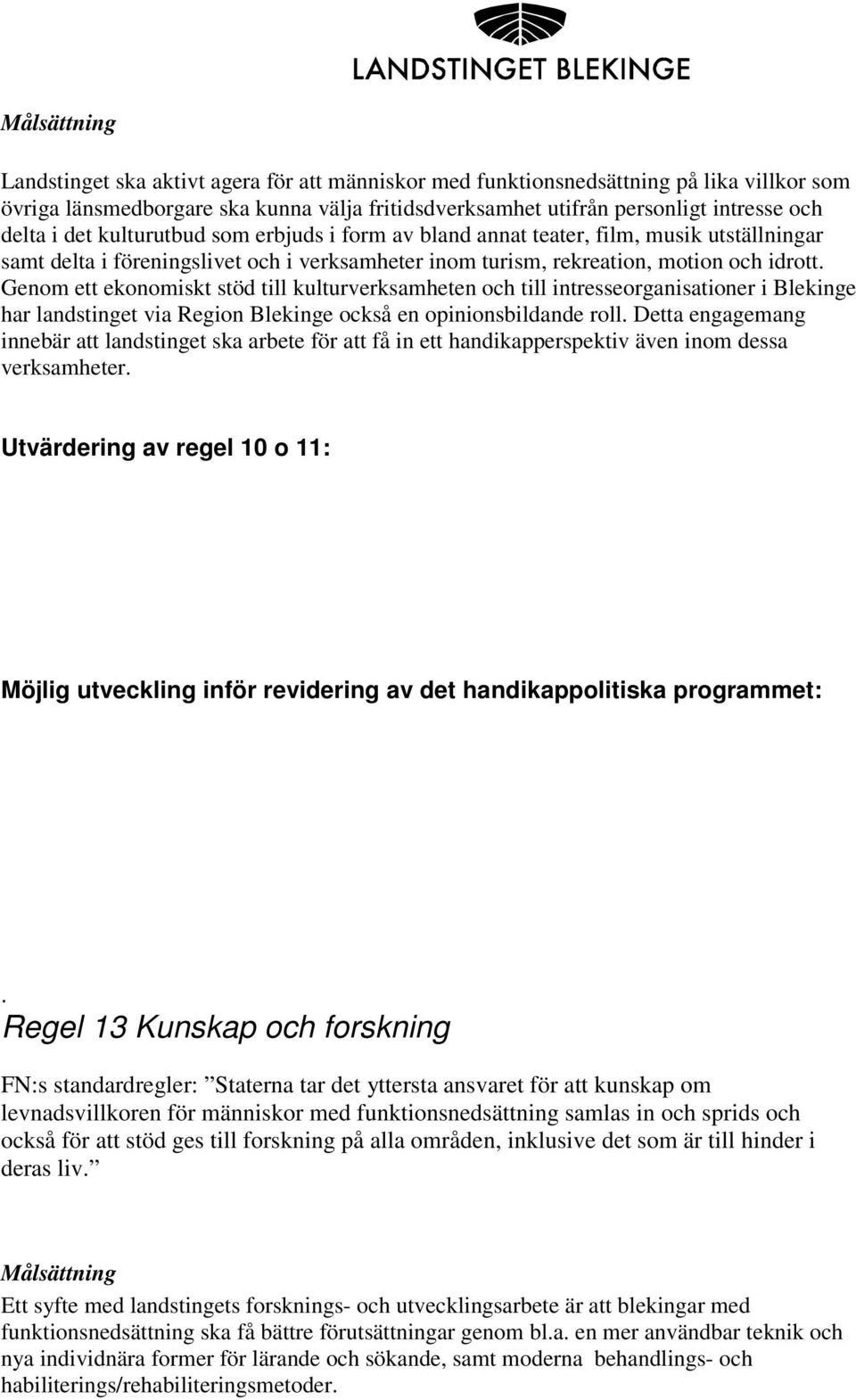 Genom ett ekonomiskt stöd till kulturverksamheten och till intresseorganisationer i Blekinge har landstinget via Region Blekinge också en opinionsbildande roll.