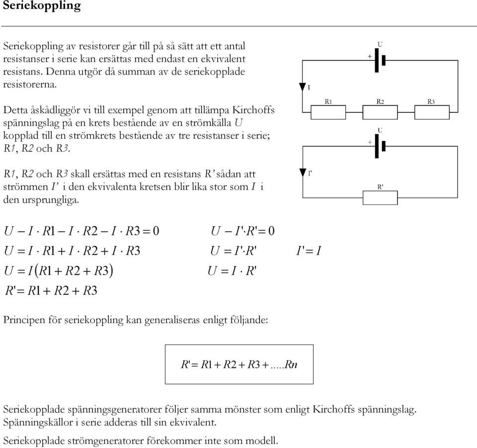 Detta åskådliggör vi till exempel genom att tillämpa Kirchoffs spänningslag på en krets bestående av en strömkälla kopplad till en strömkrets bestående av tre resistanser i serie;, och.