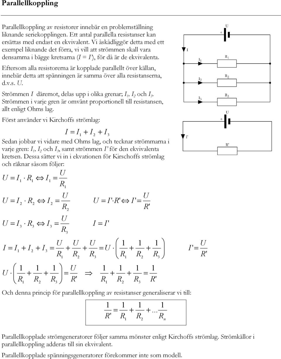 Eftersom alla resistorerna är kopplade parallellt över källan, innebär detta att spänningen är samma över alla resistanserna, d.v.s.. Strömmen däremot, delas upp i olika grenar;, och.
