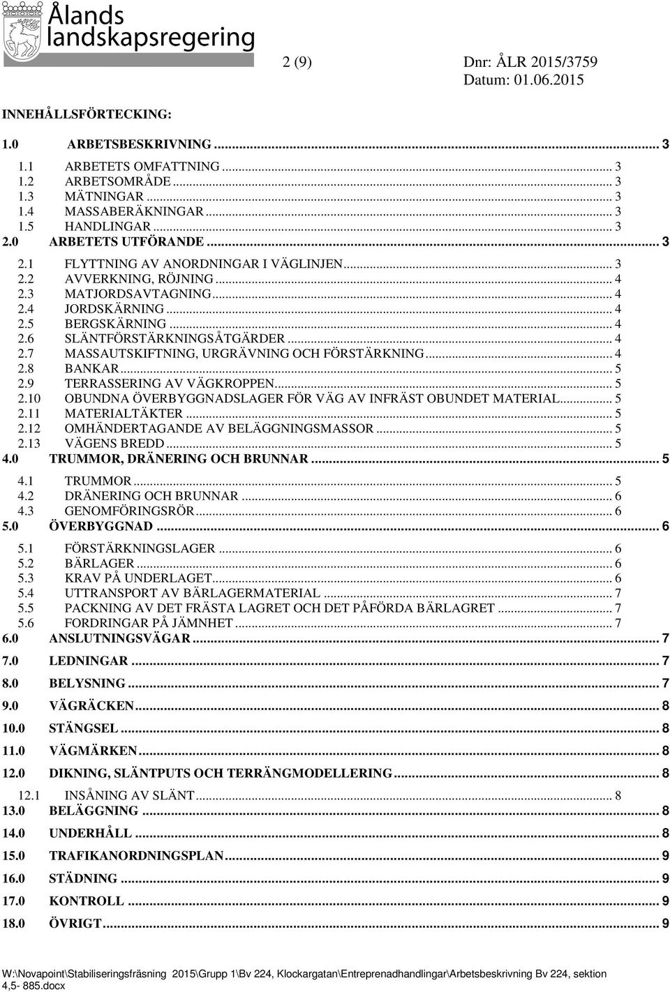 .. 4 2.7 MASSAUTSKIFTNING, URGRÄVNING OCH FÖRSTÄRKNING... 4 2.8 BANKAR... 5 2.9 TERRASSERING AV VÄGKROPPEN... 5 2.10 OBUNDNA ÖVERBYGGNADSLAGER FÖR VÄG AV INFRÄST OBUNDET MATERIAL... 5 2.11 MATERIALTÄKTER.