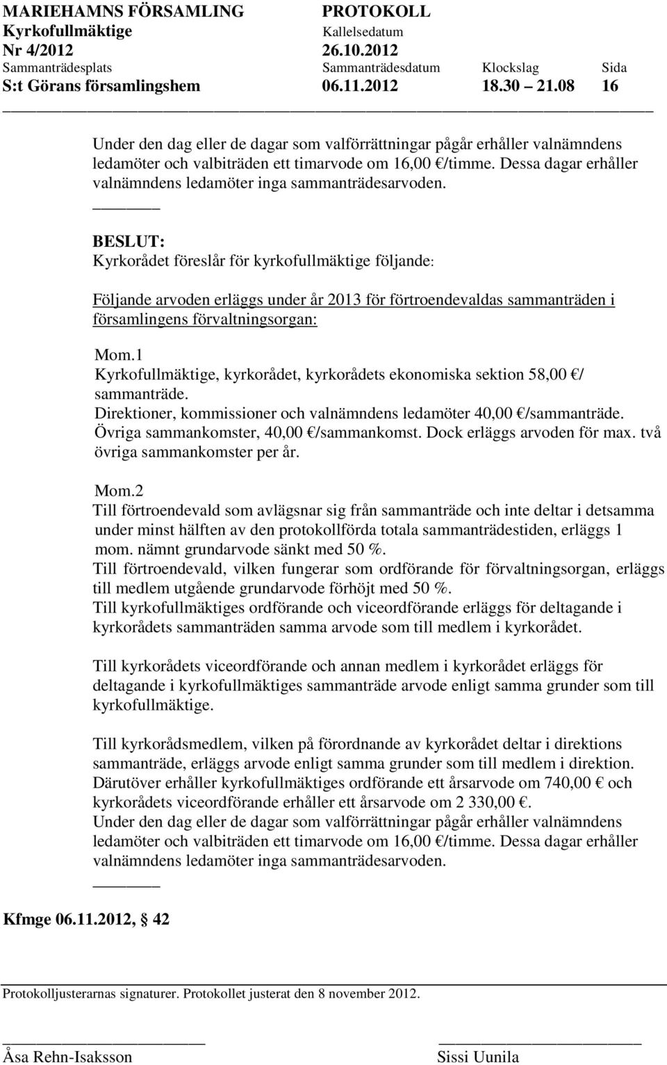 Kyrkorådet föreslår för kyrkofullmäktige följande: Följande arvoden erläggs under år 2013 för förtroendevaldas sammanträden i församlingens förvaltningsorgan: Mom.