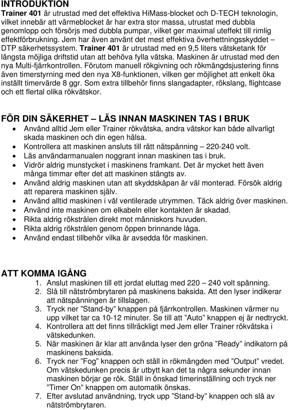 Trainer 401 är utrustad med en 9,5 liters vätsketank för längsta möjliga driftstid utan att behöva fylla vätska. Maskinen är utrustad med den nya Multi-fjärrkontrollen.