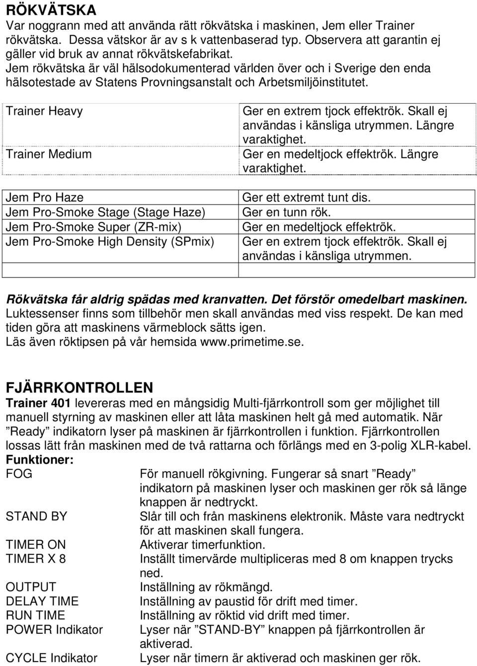Jem rökvätska är väl hälsodokumenterad världen över och i Sverige den enda hälsotestade av Statens Provningsanstalt och Arbetsmiljöinstitutet.