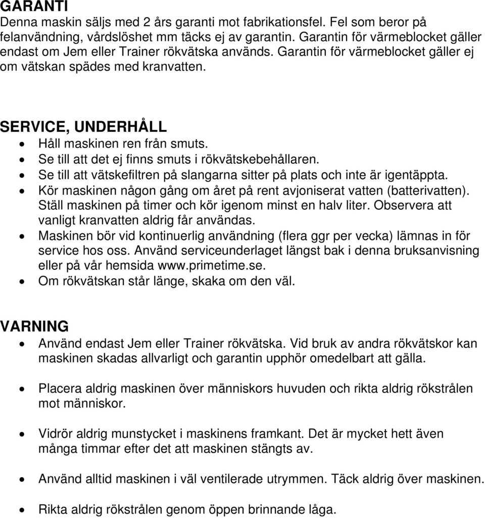 Se till att det ej finns smuts i rökvätskebehållaren. Se till att vätskefiltren på slangarna sitter på plats och inte är igentäppta.