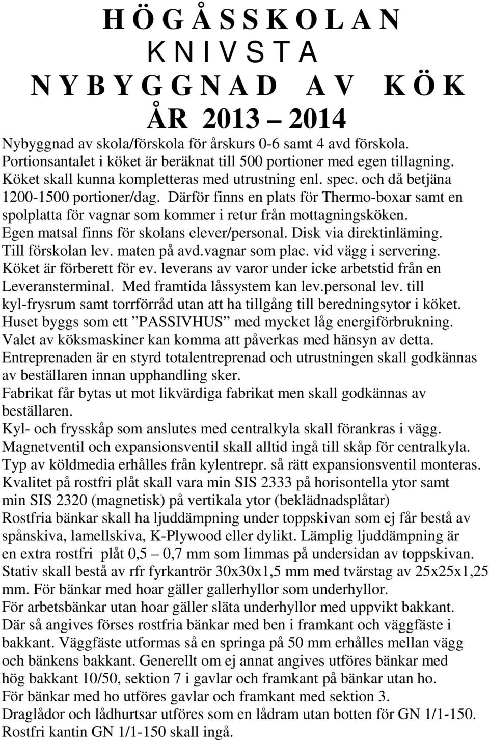 Därför finns en plats för Thermo-boxar samt en spolplatta för vagnar som kommer i retur från mottagningsköken. Egen matsal finns för skolans elever/personal. Disk via direktinläming.