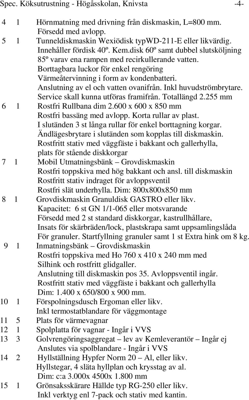 Anslutning av el och vatten ovanifrån. Inkl huvudströmbrytare. Service skall kunna utföras framifrån. Totallängd 2.255 mm 6 1 Rostfri Rullbana dim 2.600 x 600 x 850 mm Rostfri bassäng med avlopp.