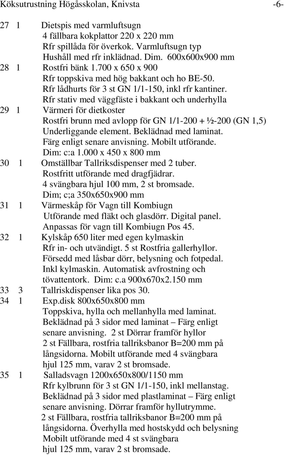 Rfr stativ med väggfäste i bakkant och underhylla 29 1 Värmeri för dietkoster Rostfri brunn med avlopp för GN 1/1-200 + ½-200 (GN 1,5) Underliggande element. Beklädnad med laminat.
