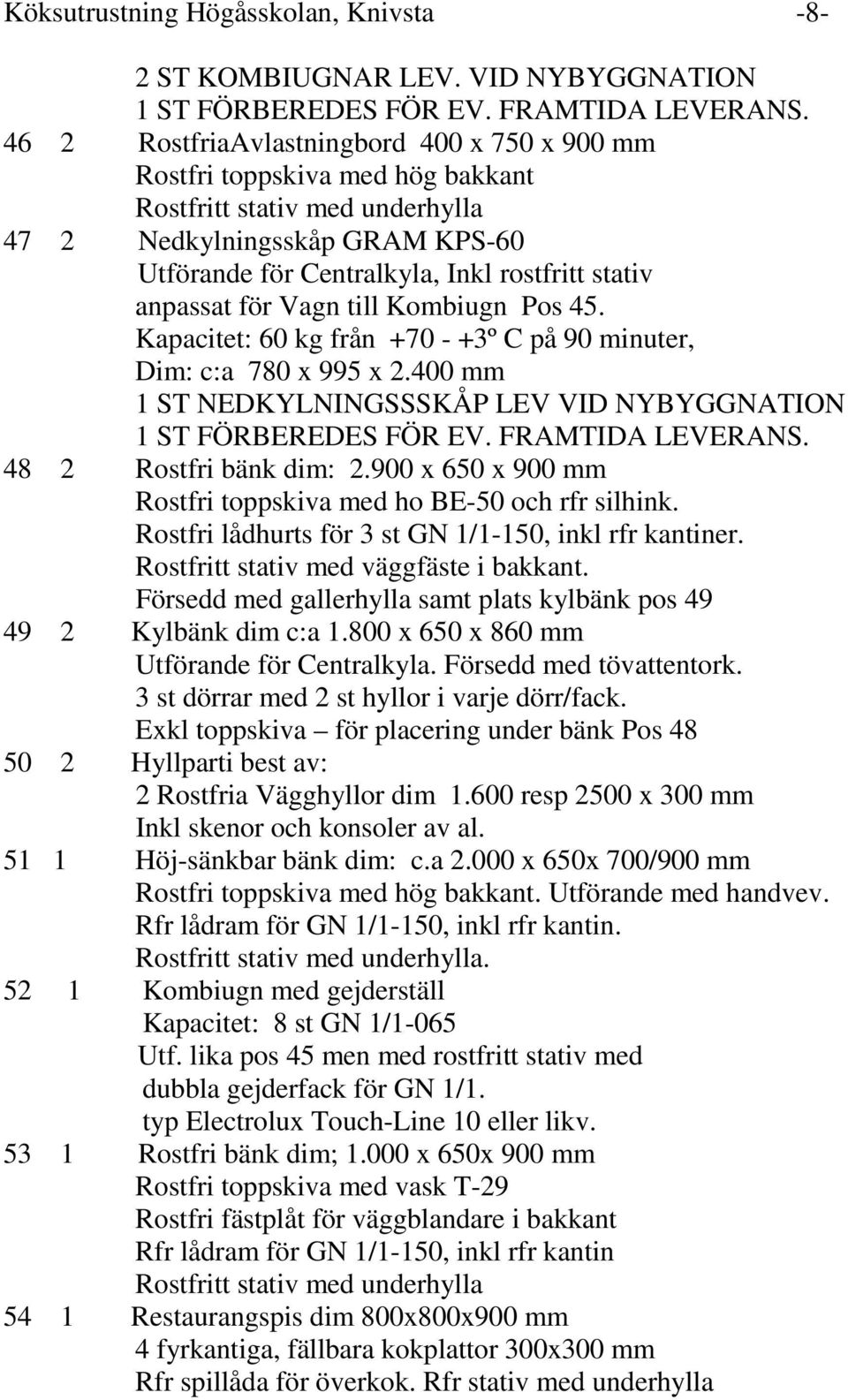 anpassat för Vagn till Kombiugn Pos 45. Kapacitet: 60 kg från +70 - +3º C på 90 minuter, Dim: c:a 780 x 995 x 2.400 mm 1 ST NEDKYLNINGSSSKÅP LEV VID NYBYGGNATION 1 ST FÖRBEREDES FÖR EV.